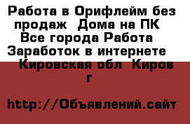 Работа в Орифлейм без продаж. Дома на ПК - Все города Работа » Заработок в интернете   . Кировская обл.,Киров г.